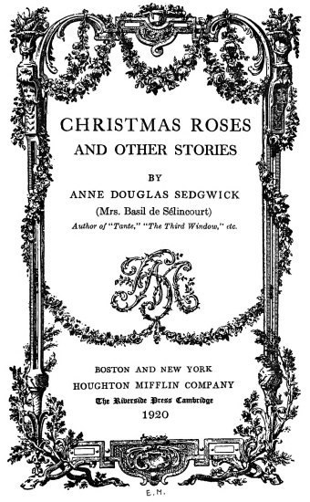 CHRISTMAS ROSES
AND OTHER STORIES
BY
ANNE DOUGLAS SEDGWICK
(Mrs. Basil de S�lincourt)
Author of 