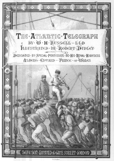 The Atlantic Telegraph

by W H Russell, LLD

Illustrated by Robert Dudley

Dedicated by Special Permission to His Royal Highness

Albert Edward, Prince of Wales

DAY & SON LIMITED 6 GATE STREET LONDON

R. Dudley
