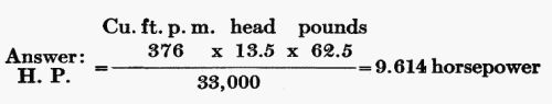 Answer: H.P. = (Cu. ft. p. m. 376 � head 13.5 � pounds 62.5) / 33,000 = 9.614 horsepower