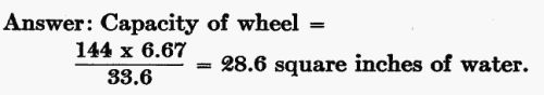 Answer: Capacity of wheel = (144 � 6.67) / 33.6 = 28.6 sq. in. of water.